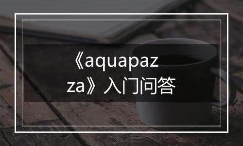 《aquapazza》入门问答