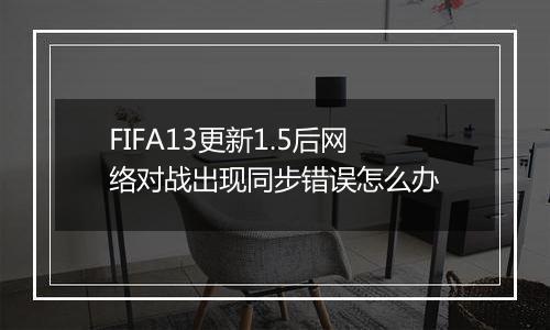 FIFA13更新1.5后网络对战出现同步错误怎么办