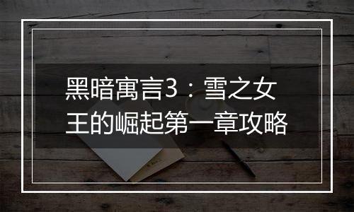 黑暗寓言3：雪之女王的崛起第一章攻略