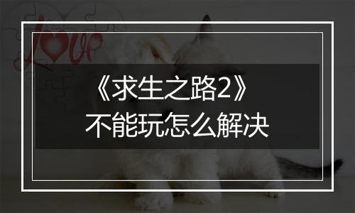 《求生之路2》不能玩怎么解决