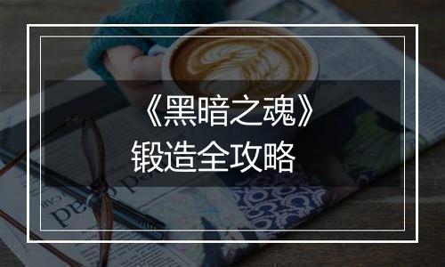 《黑暗之魂》锻造全攻略