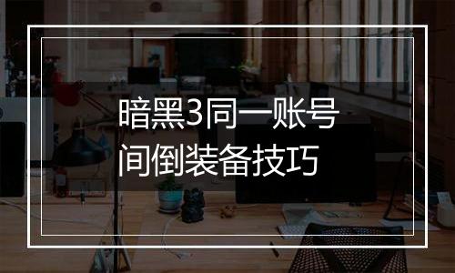 暗黑3同一账号间倒装备技巧