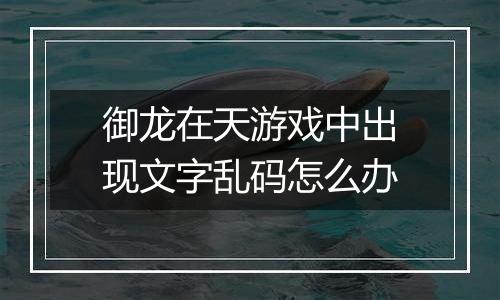 御龙在天游戏中出现文字乱码怎么办