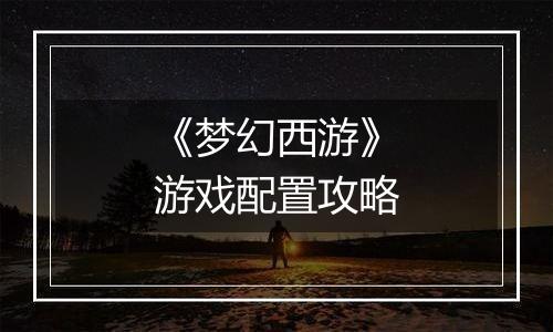 《梦幻西游》游戏配置攻略