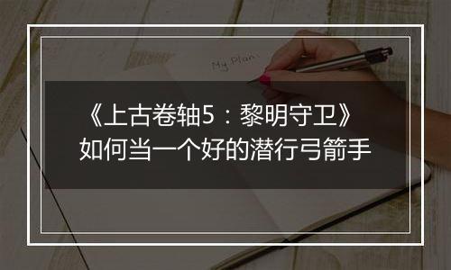 《上古卷轴5：黎明守卫》如何当一个好的潜行弓箭手
