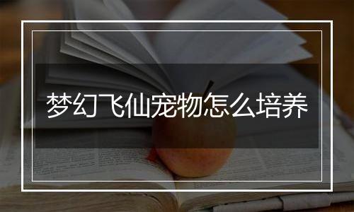 梦幻飞仙宠物怎么培养