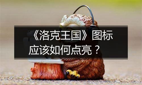 《洛克王国》图标应该如何点亮？