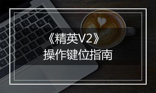 《精英V2》操作键位指南