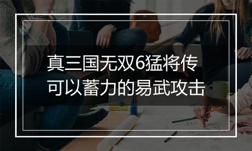 真三国无双6猛将传可以蓄力的易武攻击