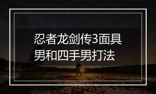 忍者龙剑传3面具男和四手男打法