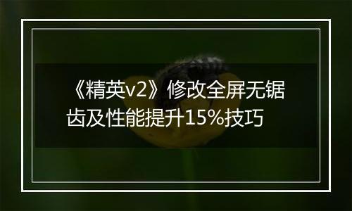 《精英v2》修改全屏无锯齿及性能提升15%技巧