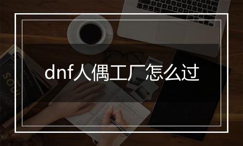 dnf人偶工厂怎么过