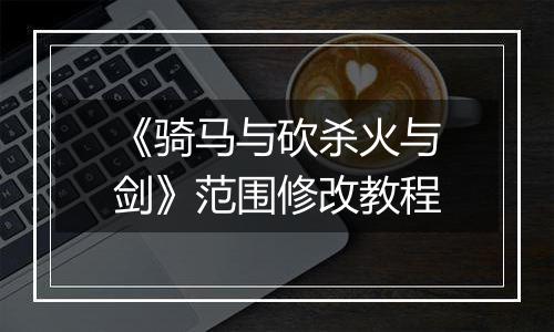 《骑马与砍杀火与剑》范围修改教程