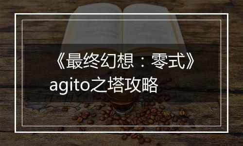 《最终幻想：零式》agito之塔攻略