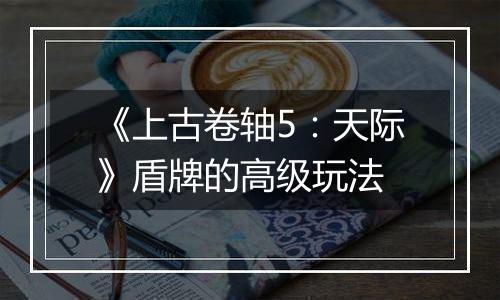 《上古卷轴5：天际》盾牌的高级玩法