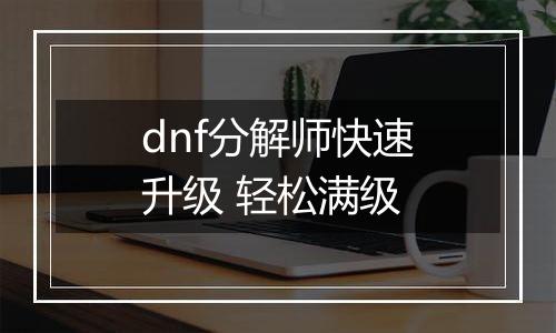 dnf分解师快速升级 轻松满级