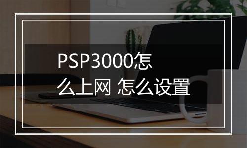 PSP3000怎么上网 怎么设置
