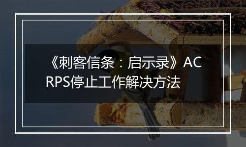 《刺客信条：启示录》ACRPS停止工作解决方法