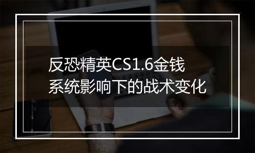 反恐精英CS1.6金钱系统影响下的战术变化
