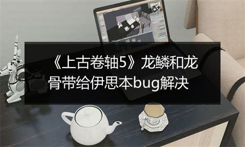 《上古卷轴5》龙鳞和龙骨带给伊思本bug解决