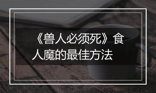 《兽人必须死》食人魔的最佳方法