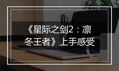 《星际之剑2：凛冬王者》上手感受