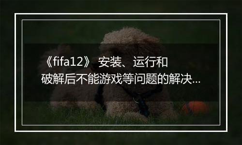 《fifa12》 安装、运行和破解后不能游戏等问题的解决办法
