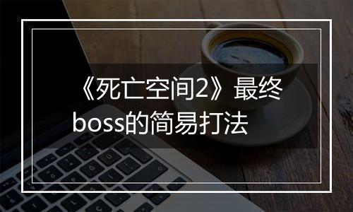 《死亡空间2》最终boss的简易打法