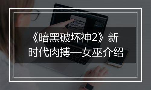 《暗黑破坏神2》新时代肉搏—女巫介绍