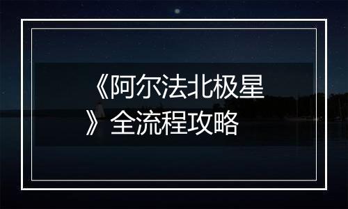 《阿尔法北极星》全流程攻略