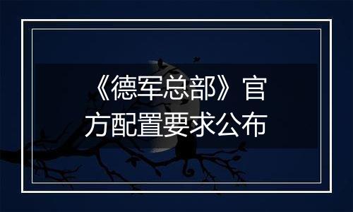 《德军总部》官方配置要求公布
