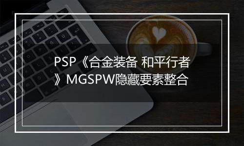 PSP《合金装备 和平行者》MGSPW隐藏要素整合