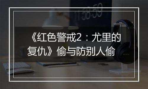 《红色警戒2：尤里的复仇》偷与防别人偷