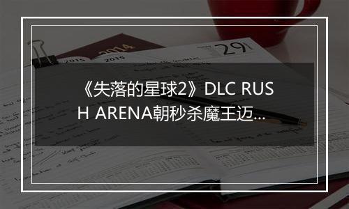 《失落的星球2》DLC RUSH ARENA朝秒杀魔王迈进