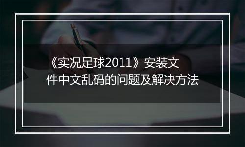 《实况足球2011》安装文件中文乱码的问题及解决方法
