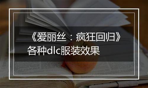 《爱丽丝：疯狂回归》各种dlc服装效果