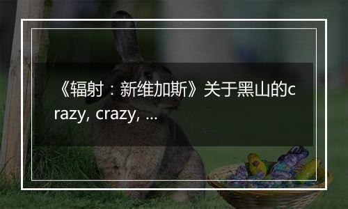 《辐射：新维加斯》关于黑山的crazy, crazy, crazy任务