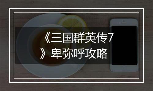 《三国群英传7》卑弥呼攻略