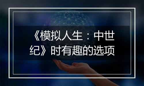 《模拟人生：中世纪》时有趣的选项