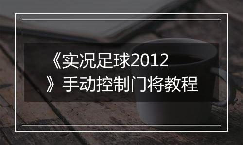 《实况足球2012》手动控制门将教程