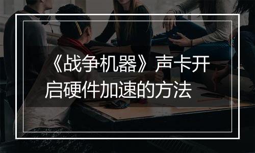 《战争机器》声卡开启硬件加速的方法