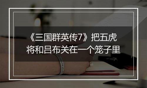 《三国群英传7》把五虎将和吕布关在一个笼子里