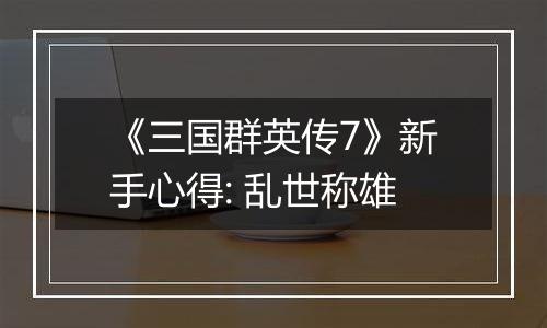 《三国群英传7》新手心得: 乱世称雄