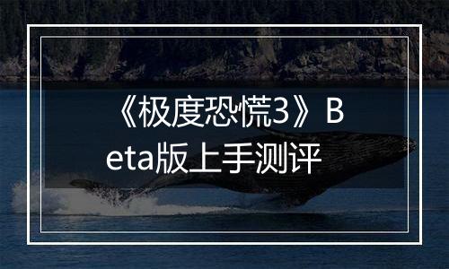 《极度恐慌3》Beta版上手测评