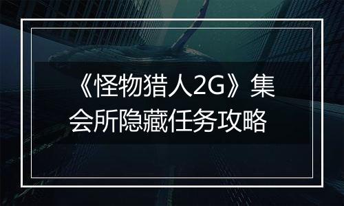 《怪物猎人2G》集会所隐藏任务攻略