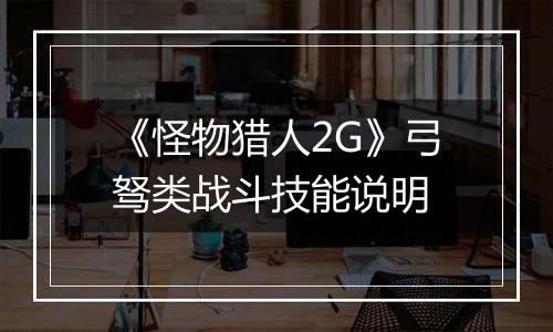 《怪物猎人2G》弓驽类战斗技能说明