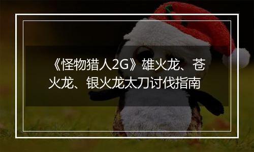 《怪物猎人2G》雄火龙、苍火龙、银火龙太刀讨伐指南