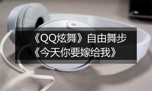 《QQ炫舞》自由舞步《今天你要嫁给我》
