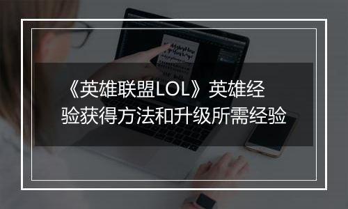 《英雄联盟LOL》英雄经验获得方法和升级所需经验