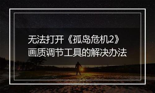 无法打开《孤岛危机2》画质调节工具的解决办法